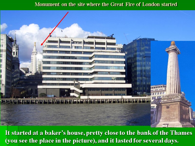 Monument on the site where the Great Fire of London started It started at